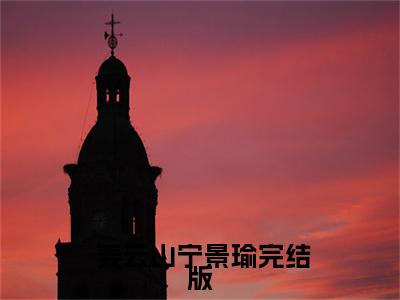 官场：从离婚后扶摇直上姜云山宁景瑜试读全章节（ 姜云山宁景瑜）全文小说在线阅读-官场：从离婚后扶摇直上姜云山宁景瑜试读全章节全章节最新阅读