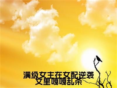 温尧宋星野（满级女主在女配逆袭文里嘎嘎乱杀）全文阅读-2023最火热点小说温尧宋星野最新更新