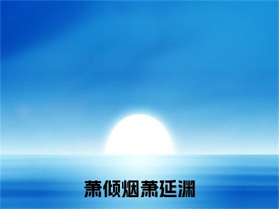 萧倾烟萧延渊小说（萧延渊萧倾烟）全文免费阅读_（萧延渊萧倾烟）萧倾烟萧延渊小说最新章节列表_笔趣阁（萧延渊萧倾烟）