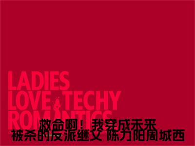  陈力阳周城西(救命啊！我穿成未来被杀的反派继父)全文免费阅读大结局_ 陈力阳周城西(救命啊！我穿成未来被杀的反派继父)免费在线阅读无删减_笔趣阁（ 陈力阳周城西）