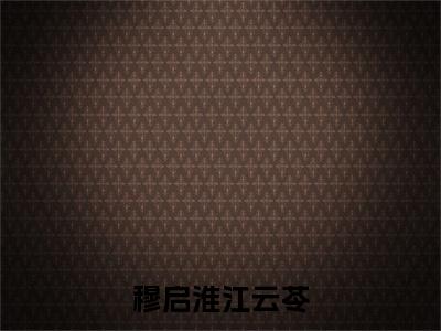 江云苓穆启淮(穆启淮江云苓)全文免费阅读_江云苓穆启淮(穆启淮江云苓)免费在线阅读_笔趣阁(穆启淮江云苓)