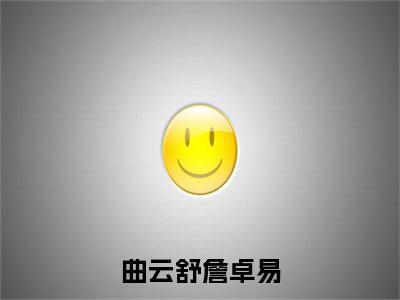 曲云舒詹卓易(詹卓易曲云舒)全文免费阅读无弹窗_詹卓易曲云舒最新小说精彩推荐