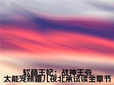 软萌王妃：战神王爷太能宠林霜儿夜北承试读全章节（ 林霜儿夜北承）全文免费阅读无弹窗大结局_软萌王妃：战神王爷太能宠林霜儿夜北承试读全章节最新章节列表笔趣阁