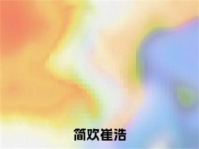 崔浩简欢：简欢崔浩阅读无弹窗大结局_（崔浩简欢阅读无弹窗）最新章节列表_笔趣阁（崔浩简欢）