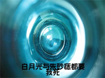 白月光与朱砂痣都要我死高赞小说(萧红鲤)完结阅读_白月光与朱砂痣都要我死全文完整版免费阅读最新章节列表