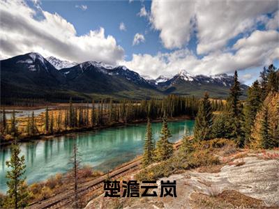 云岚楚澹(楚澹云岚)全文免费阅读无弹窗大结局_ 云岚楚澹最新章节列表_笔趣阁