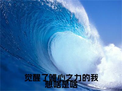 觉醒了唯心之力的我想啥是啥小说（杨珖）全文免费阅读无弹窗大结局_（杨珖）觉醒了唯心之力的我想啥是啥最新章节列表（杨珖）