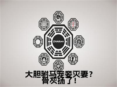 顾湛冷澜之独家小说大胆驸马宠妾灭妻？骨灰扬了！-顾湛冷澜之无删版小说推荐