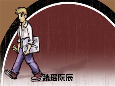 魏瑶阮辰全文免费阅读无弹窗_(阮辰魏瑶)全文在线阅读大结局