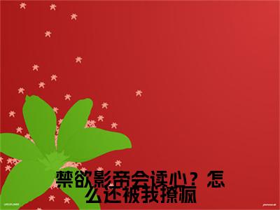 温时江池邑的小说免费阅读（禁欲影帝会读心？怎么还被我撩疯小说免费阅读）全文免费阅读大结局-禁欲影帝会读心？怎么还被我撩疯热门榜单好书推荐