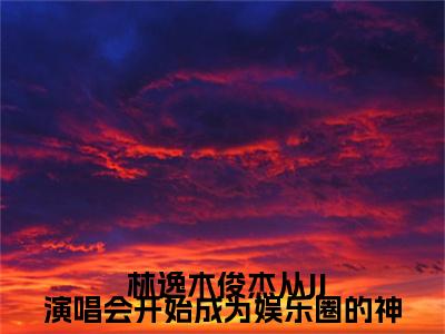从JJ演唱会开始成为娱乐圈的神（ 林逸木俊杰）无弹窗小说免费阅读_从JJ演唱会开始成为娱乐圈的神最新章节免费阅读_笔趣阁
