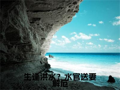【完整版】（生逢洪水？水官送妻解厄小说 和宛海宋晓亦）精彩小说全本资源免费阅读结局无删节_ 和宛海宋晓亦全章节阅读