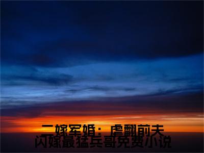  言真顾维琛热门小说在哪免费看-小说二嫁军婚：虐翻前夫闪嫁最猛兵哥（ 言真顾维琛）完整版全文在线赏析