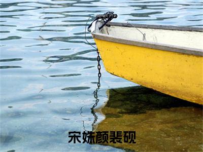 宋姝颜裴砚全文(裴砚宋姝颜)全文免费阅读无弹窗大结局_ 裴砚宋姝颜全文免费阅读最新章节列表_