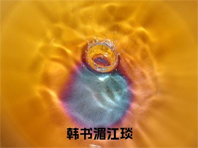 韩书湄江琰(江琰韩书湄)全文免费阅读无弹窗大结局_(韩书湄江琰免费阅读)江琰韩书湄无弹窗最新章节列表_笔趣阁(江琰韩书湄)