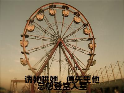 诱她哄她，傅先生他总想登堂入室苏曼傅云琛小说热门全集在线观看 诱她哄她，傅先生他总想登堂入室免费章节试读