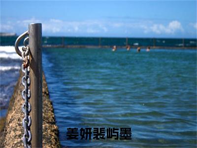 姜妍裴屿墨全文（姜妍裴屿墨）抖音热推小说全集无删减_姜妍裴屿墨免费最新章节列表_笔趣阁