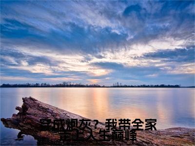 穿成炮灰？我带全家走上人生巅峰（ 唐十八司无御）全文免费阅读无弹窗大结局_（穿成炮灰？我带全家走上人生巅峰） 唐十八司无御最新章节列表_笔趣阁