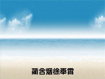 蔺含烟徐奉霄全文免费阅读_（徐奉霄蔺含烟免费阅读无弹窗）蔺含烟徐奉霄最新章节列表笔趣阁