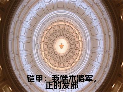 铠甲：我端木将军，正的发邪小说全文免费阅读（炎龙）全文免费阅读无弹窗大结局_(炎龙)铠甲：我端木将军，正的发邪小说免费阅读无弹窗最新章节列表_笔趣阁（炎龙）
