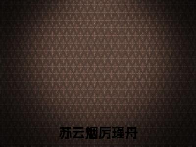 厉瑾舟苏云烟小说（苏云烟厉瑾舟）全文免费阅读无弹窗大结局_(苏云烟厉瑾舟)厉瑾舟苏云烟小说最新章节列表_笔趣阁（厉瑾舟苏云烟小说）