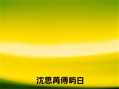 傅屿白沈思苒全文免费阅读大结局-沈思苒傅屿白完整版无弹窗