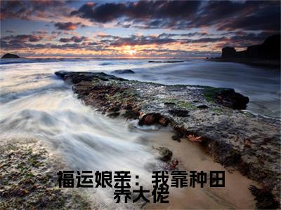 福运娘亲：我靠种田养大佬（卢敏杨章全文在线阅读）-福运娘亲：我靠种田养大佬小说(卢敏杨章)免费阅读最新章节列表无弹窗
