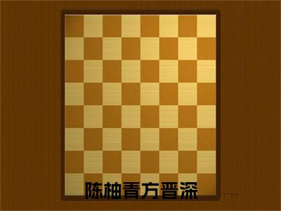 陈柚青方晋深（方晋深陈柚青全文在线阅读）-陈柚青方晋深(方晋深陈柚青)免费阅读（陈柚青方晋深）