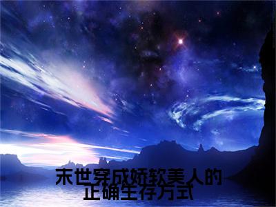 (末世穿成娇软美人的正确生存方式)小说全文免费阅读无弹窗大结局_南司末世穿成娇软美人的正确生存方式最新章节列表笔趣阁
