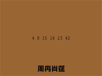 肖筵周冉全文（周冉肖筵）全文免费阅读无弹窗大结局_（肖筵周冉全文）周冉肖筵全文最新章节列表_笔趣阁（肖筵周冉全文）