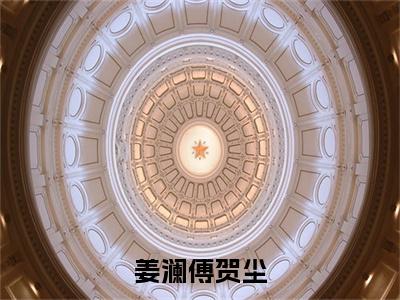 姜澜傅贺尘(傅贺尘姜澜)全文免费阅读无弹窗大结局_(姜澜傅贺尘免费阅读全文大结局)最新章节列表_笔趣阁（傅贺尘姜澜）