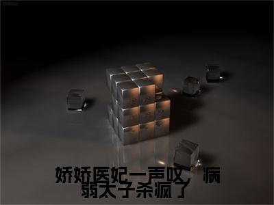 【新书】《楚明月南宫墨》娇娇医妃一声叹,病弱太子杀疯了 全文全章节免费阅读