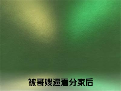 被哥嫂逼着分家后，我富甲一方了小说免费阅读（ 李三棍丁甜甜）全文免费阅读大结局-（被哥嫂逼着分家后，我富甲一方了小说免费阅读）好书推荐