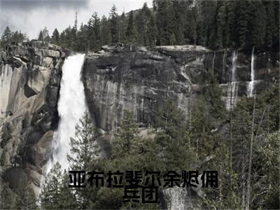 余烬佣兵团（ 亚布拉斐尔）小说全文免费阅读正版无弹窗，余烬佣兵团免费阅读