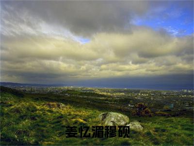 穆砚姜忆湄(姜忆湄穆砚)小说全文无删减版完整版_ 穆砚姜忆湄最新章节列表_笔趣阁