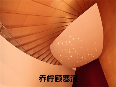 乔柠顾寒沉（顾寒沉乔柠）小说全文免费阅读无弹窗_(顾寒沉乔柠全文阅读)乔柠顾寒沉免费阅读大结局