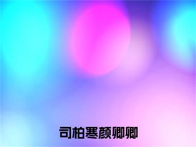 颜卿卿司柏寒全文(司柏寒颜卿卿)全文免费阅读无弹窗大结局_(颜卿卿司柏寒全文)司柏寒颜卿卿全文最新章节列表_笔趣阁(颜卿卿司柏寒全文)