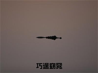 新书热荐巧逞窈窕全集小说完整版大结局-小说吉贞温泌全文完整版免费阅读