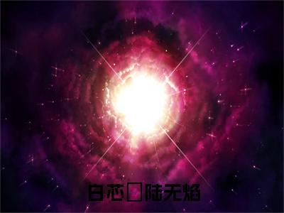 陆无焰白芯玥全文免费阅读无弹窗-（陆无焰白芯玥）白芯玥陆无焰小说全文在线阅读笔趣阁