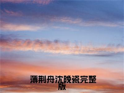 夫人太叛逆，总裁前夫来认罪小说（ 薄荆舟沈晚瓷)全文免费阅读无弹窗大结局_夫人太叛逆，总裁前夫来认罪完整版最新阅读_笔趣阁（ 薄荆舟沈晚瓷）