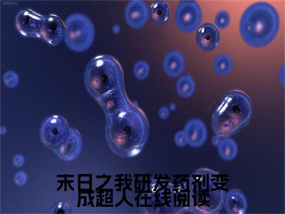  周明承黄木肖（末日之我研发药剂变成超人）在线阅读小说全文无删减-末日之我研发药剂变成超人小说大结局