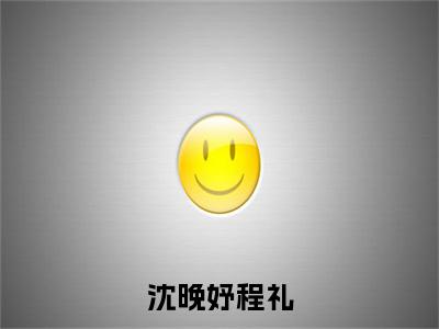 沈晚妤程礼小说(程礼沈晚妤全文完整版免费阅读)_沈晚妤程礼小说免费最新章节列表_笔趣阁