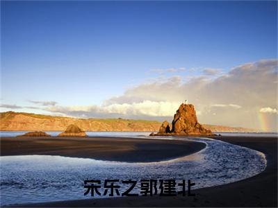 宋乐之郭建北小说(郭建北宋乐之)全文免费阅读_宋乐之郭建北小说(郭建北宋乐之)最新章节列表笔趣阁小说