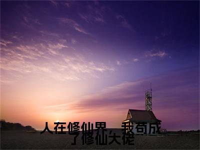 韩雨（人在修仙界，我苟成了修仙大佬）在线阅读小说全文无删减-人在修仙界，我苟成了修仙大佬小说大结局