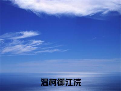 《温柯御江浣》江浣温柯御在哪免费看-温柯御江浣(江浣温柯御)已完结全集大结局