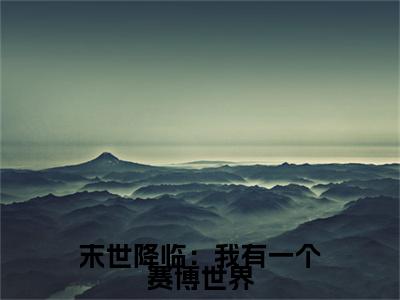 纪轩小说全文-末世降临：我有一个赛博世界精选小说纪轩大结局阅读
