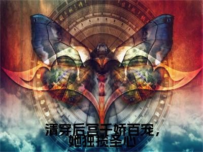 曹嘉宁康熙帝小说（清穿后宫千娇百宠，她独揽圣心）全文免费阅读无弹窗大结局_（曹嘉宁康熙帝）小说章节列表（清穿后宫千娇百宠，她独揽圣心）