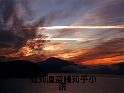 已完结欲不由己 陆知渊蓝姗小说结局-已完结欲不由己全文无弹窗阅读
