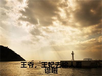 许初七容西景抖音完结版阅读《王爷，王妃去给人看诊啦》最新章节目录好书推荐_(许初七容西景)