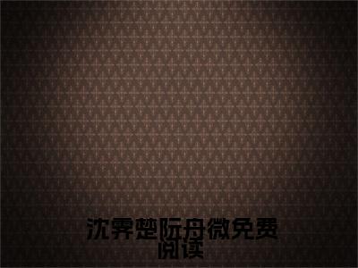  沈霁楚阮舟微知乎小说全文免费阅读_（ 沈霁楚阮舟微）惊！我是末世疯批的妖艳白月光？知乎小说最新章节列表笔趣阁